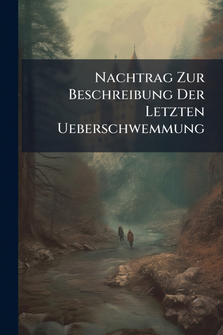 Nachtrag Zur Beschreibung Der Letzten Ueberschwemmung