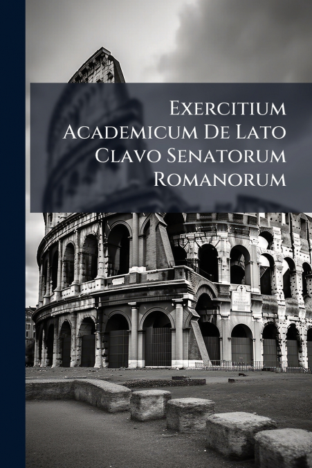 Exercitium Academicum De Lato Clavo Senatorum Romanorum