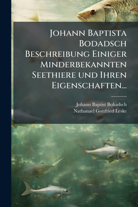 Johann Baptista Bodadsch Beschreibung Einiger Minderbekannten Seethiere und Ihren Eigenschaften...