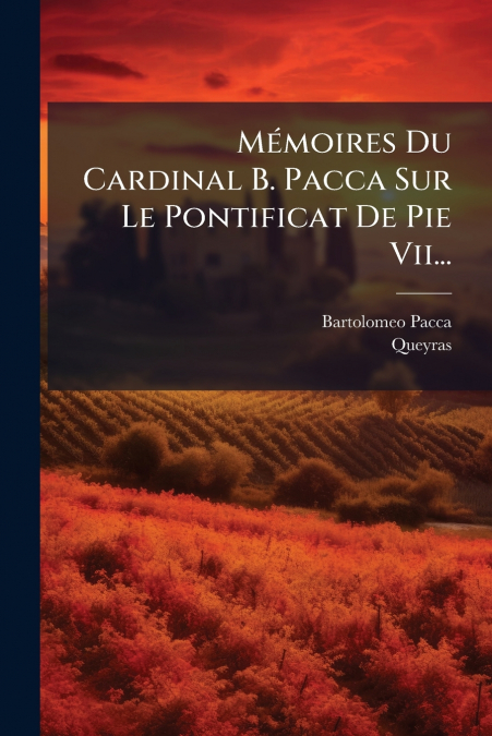 Mémoires Du Cardinal B. Pacca Sur Le Pontificat De Pie Vii...