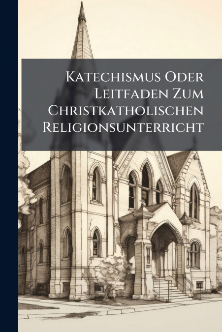 Katechismus Oder Leitfaden Zum Christkatholischen Religionsunterricht