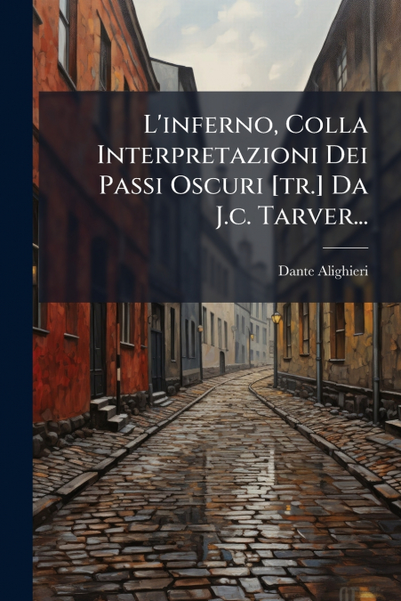 L’inferno, Colla Interpretazioni Dei Passi Oscuri [tr.] Da J.c. Tarver...