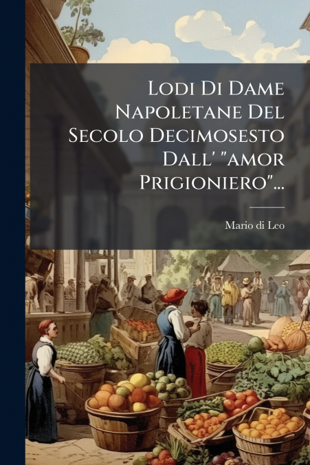 Lodi Di Dame Napoletane Del Secolo Decimosesto Dall’ 'amor Prigioniero'...