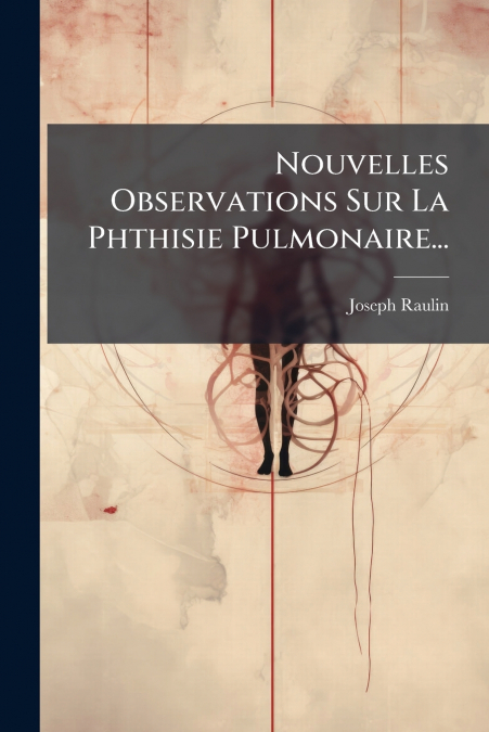 Nouvelles Observations Sur La Phthisie Pulmonaire...