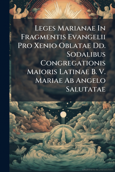 Leges Marianae In Fragmentis Evangelii Pro Xenio Oblatae Dd. Sodalibus Congregationis Maioris Latinae B. V. Mariae Ab Angelo Salutatae