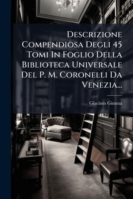 Descrizione Compendiosa Degli 45 Tomi In Foglio Della Biblioteca Universale Del P. M. Coronelli Da Venezia...