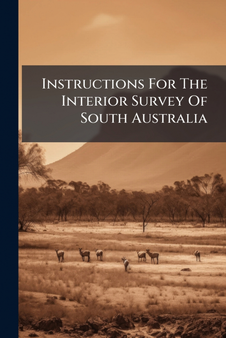 Instructions For The Interior Survey Of South Australia