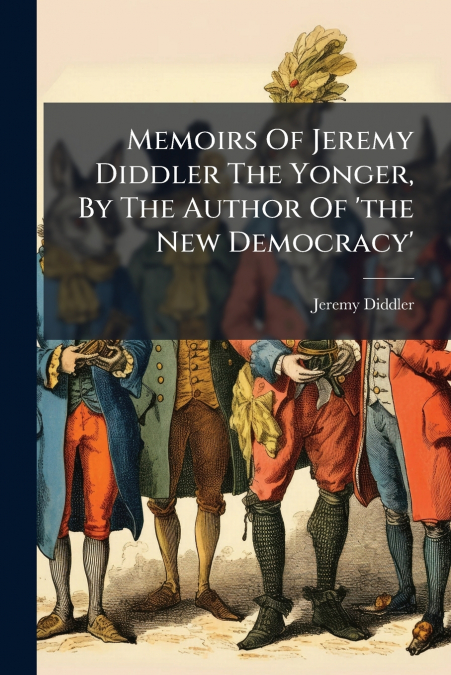 Memoirs Of Jeremy Diddler The Yonger, By The Author Of ’the New Democracy’
