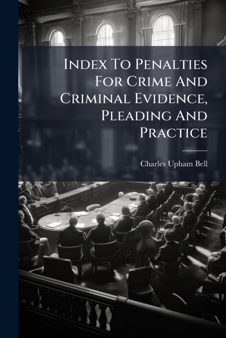 Index To Penalties For Crime And Criminal Evidence, Pleading And Practice
