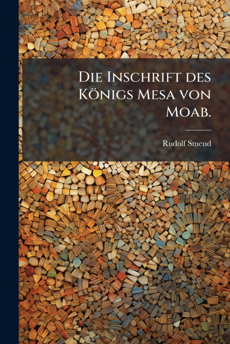 Die Inschrift des Königs Mesa von Moab.