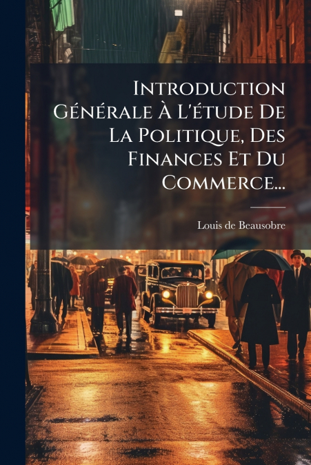 Introduction Générale À L’étude De La Politique, Des Finances Et Du Commerce...