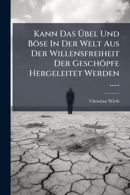 Kann Das Übel Und Böse In Der Welt Aus Der Willensfreiheit Der Geschöpfe Hergeleitet Werden ......