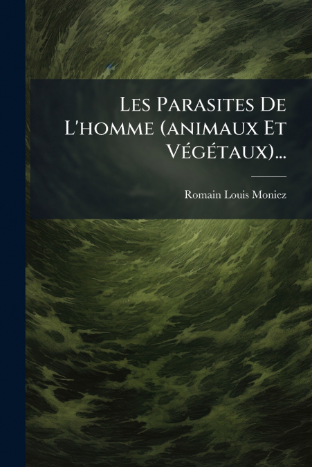 Les Parasites De L’homme (animaux Et Végétaux)...