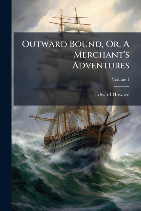 Outward Bound, Or, A Merchant’s Adventures; Volume 1