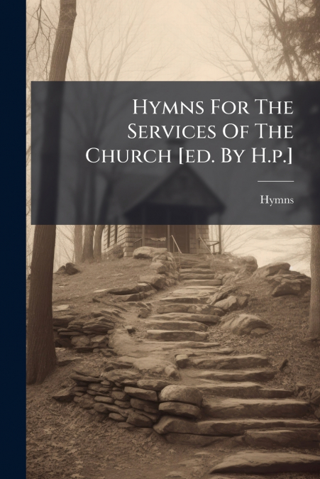 Hymns For The Services Of The Church [ed. By H.p.]