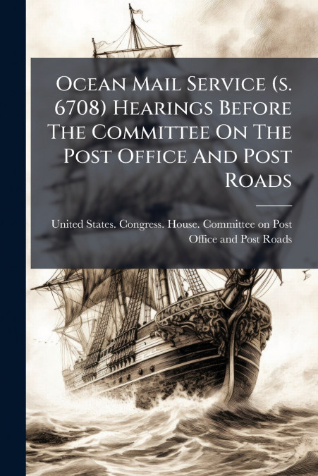 Ocean Mail Service (s. 6708) Hearings Before The Committee On The Post Office And Post Roads