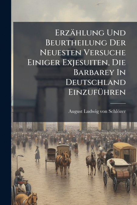 Erzählung Und Beurtheilung Der Neuesten Versuche Einiger Exjesuiten, Die Barbarey In Deutschland Einzuführen