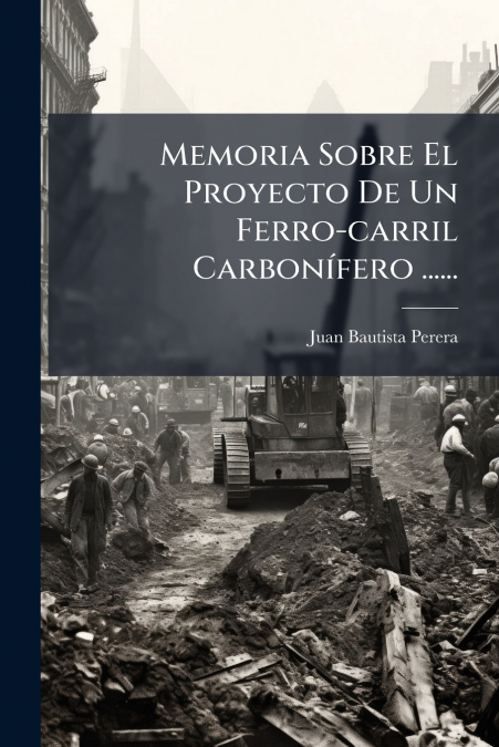 Memoria Sobre El Proyecto De Un Ferro-carril Carbonífero ......