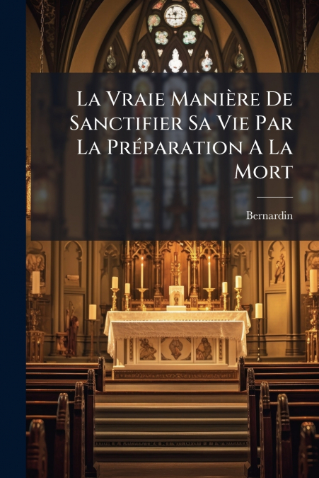 La Vraie Manière De Sanctifier Sa Vie Par La Préparation A La Mort