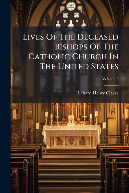 Lives Of The Deceased Bishops Of The Catholic Church In The United States; Volume 3