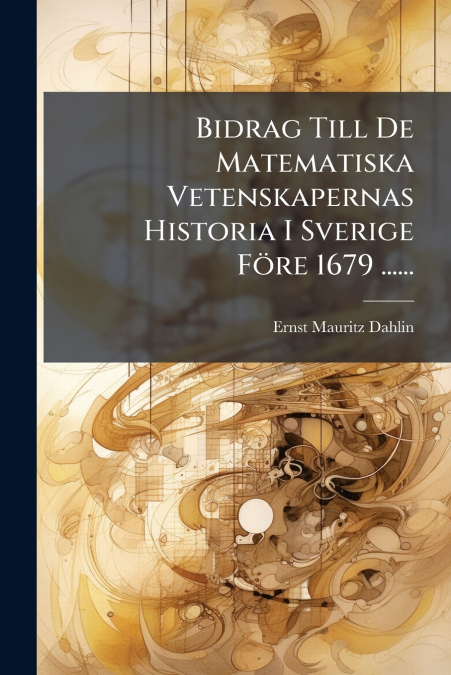Bidrag Till De Matematiska Vetenskapernas Historia I Sverige Före 1679 ......