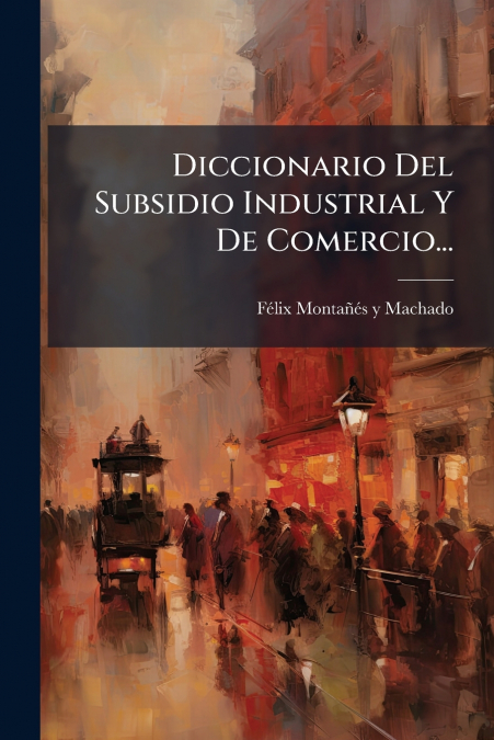 Diccionario Del Subsidio Industrial Y De Comercio...