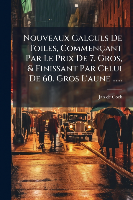 Nouveaux Calculs De Toiles, Commençant Par Le Prix De 7. Gros, & Finissant Par Celui De 60. Gros L’aune ......