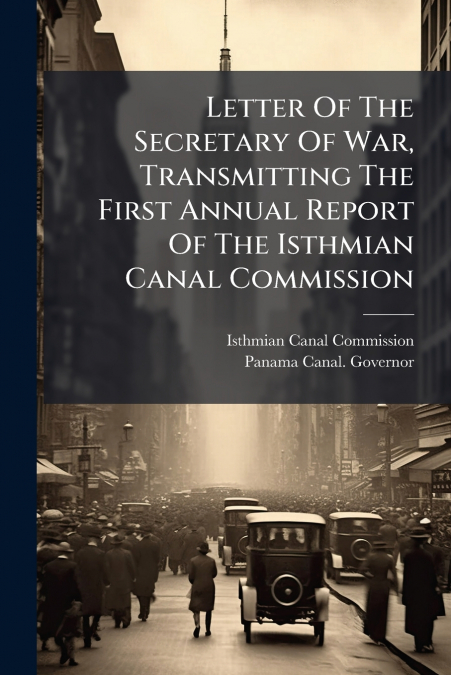 Letter Of The Secretary Of War, Transmitting The First Annual Report Of The Isthmian Canal Commission