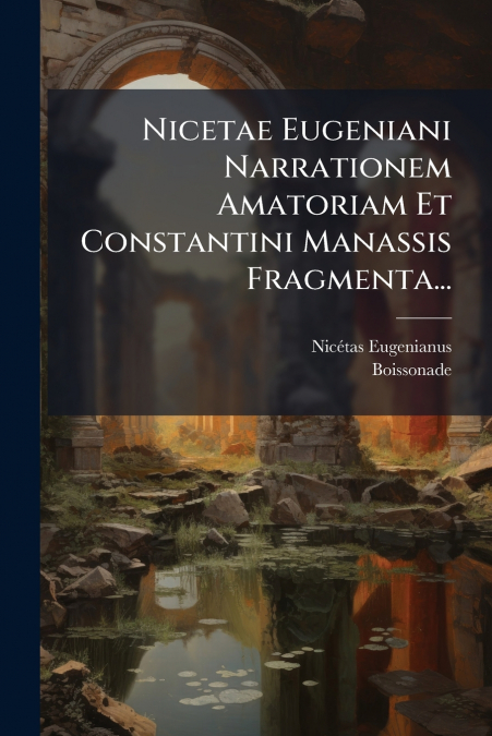 Nicetae Eugeniani Narrationem Amatoriam Et Constantini Manassis Fragmenta...