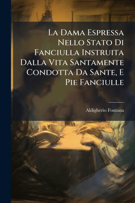 La Dama Espressa Nello Stato Di Fanciulla Instruita Dalla Vita Santamente Condotta Da Sante, E Pie Fanciulle