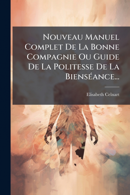 Nouveau Manuel Complet De La Bonne Compagnie Ou Guide De La Politesse De La Bienséance...