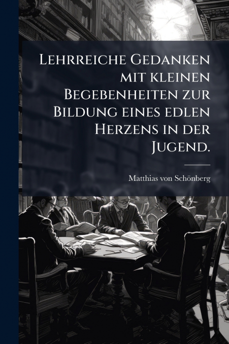 Lehrreiche Gedanken mit kleinen Begebenheiten zur Bildung eines edlen Herzens in der Jugend.