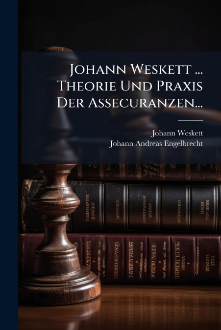 Johann Weskett ... Theorie Und Praxis Der Assecuranzen...