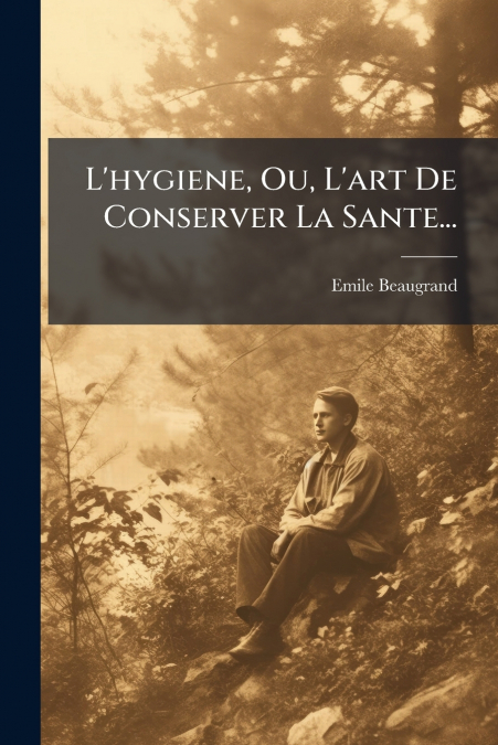 L’hygiene, Ou, L’art De Conserver La Sante...