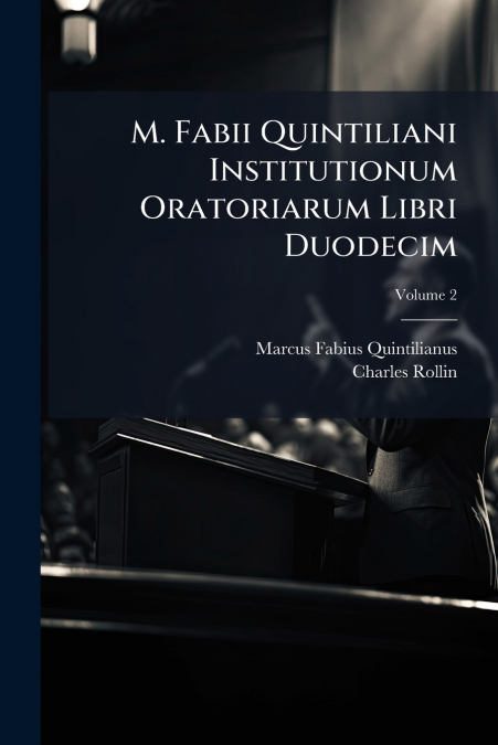 M. Fabii Quintiliani Institutionum Oratoriarum Libri Duodecim; Volume 2