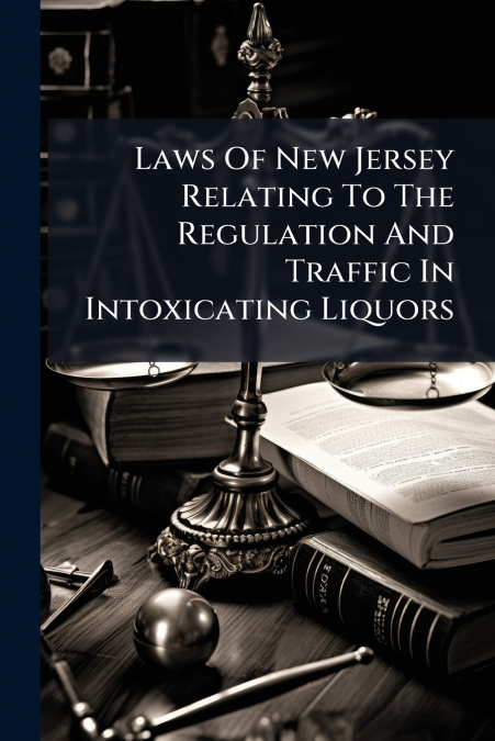 Laws Of New Jersey Relating To The Regulation And Traffic In Intoxicating Liquors