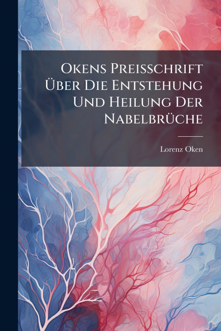 Okens Preisschrift Über Die Entstehung Und Heilung Der Nabelbrüche