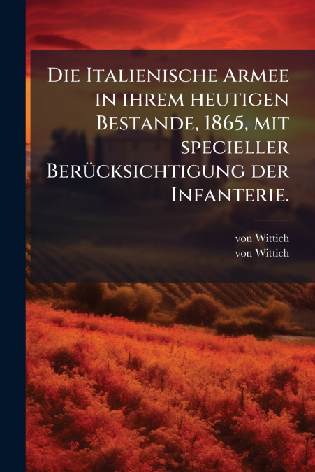 Die Italienische Armee in ihrem heutigen Bestande, 1865, mit specieller Berücksichtigung der Infanterie.