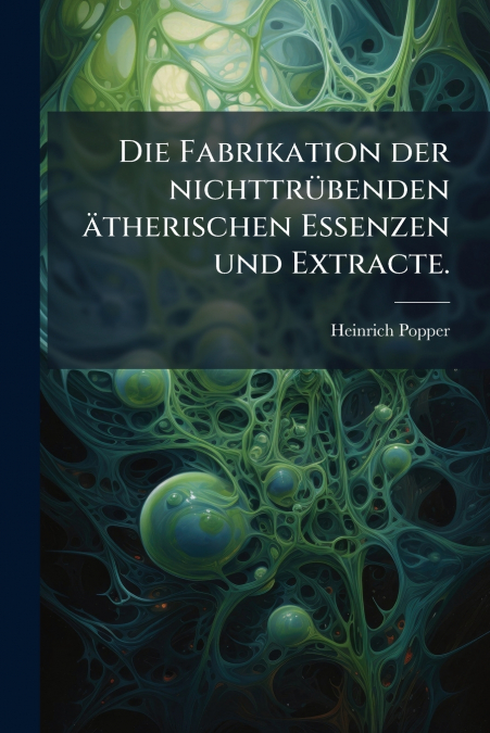 Die Fabrikation der nichttrübenden ätherischen Essenzen und Extracte.