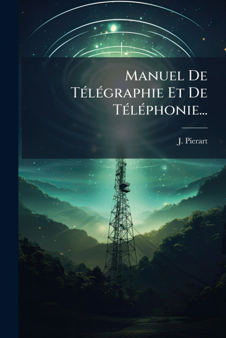 Manuel De Télégraphie Et De Téléphonie...
