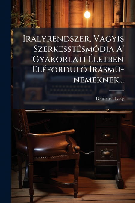 Irályrendszer, Vagyis Szerkesstésmódja A’ Gyakorlati Életben Eléforduló Irásmü-nemeknek...