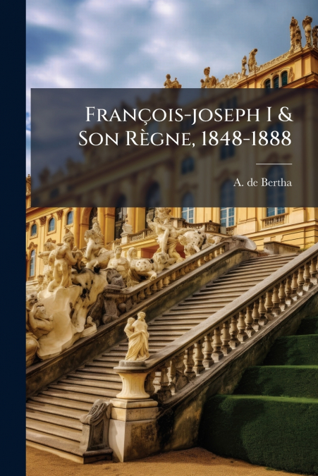 François-joseph I & Son Règne, 1848-1888
