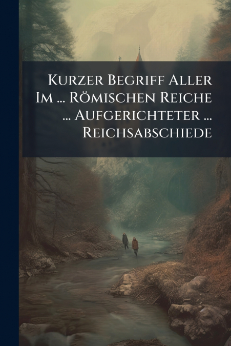 Kurzer Begriff Aller Im ... Römischen Reiche ... Aufgerichteter ... Reichsabschiede