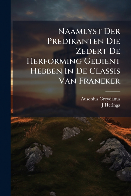 Naamlyst Der Predikanten Die Zedert De Herforming Gedient Hebben In De Classis Van Franeker
