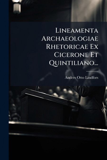 Lineamenta Archaeologiae Rhetoricae Ex Cicerone Et Quintiliano...