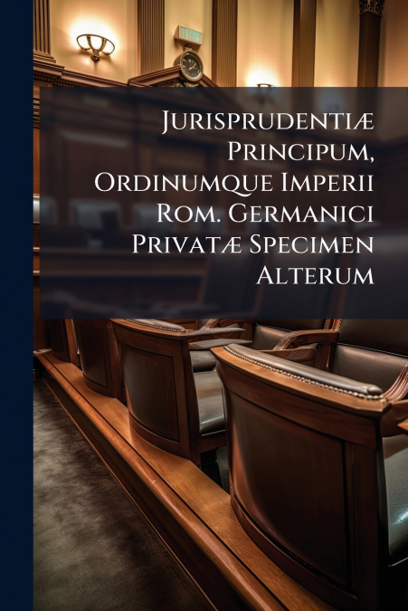 Jurisprudentiæ Principum, Ordinumque Imperii Rom. Germanici Privatæ Specimen Alterum