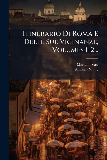 Itinerario Di Roma E Delle Sue Vicinanze, Volumes 1-2...