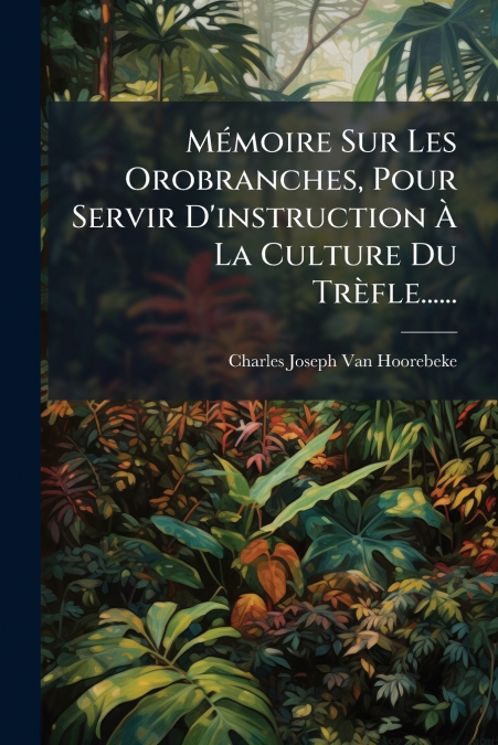 Mémoire Sur Les Orobranches, Pour Servir D’instruction À La Culture Du Trèfle......