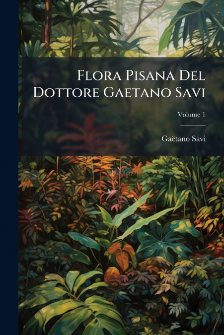 Flora Pisana Del Dottore Gaetano Savi; Volume 1