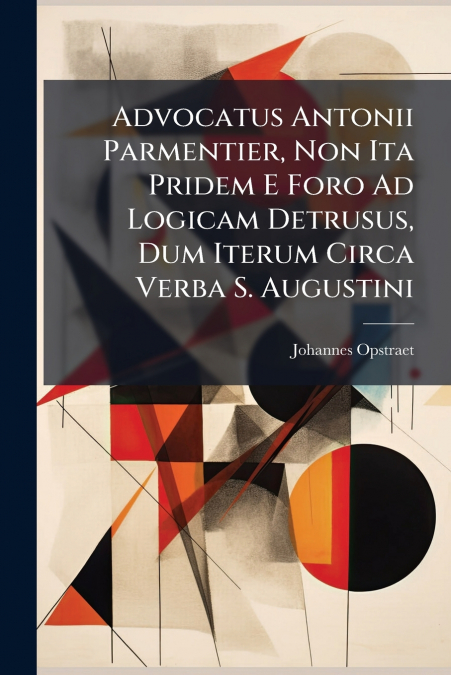 Advocatus Antonii Parmentier, Non Ita Pridem E Foro Ad Logicam Detrusus, Dum Iterum Circa Verba S. Augustini